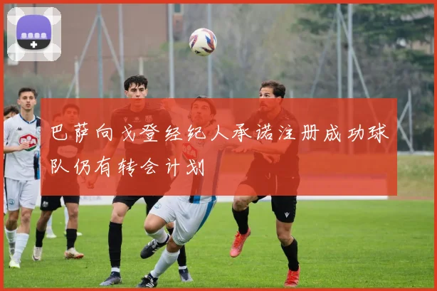 巴萨向戈登经纪人承诺注册成功球队仍有转会计划