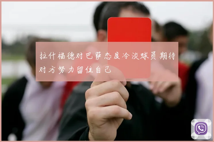 拉什福德对巴萨态度冷淡球员期待对方努力留住自己