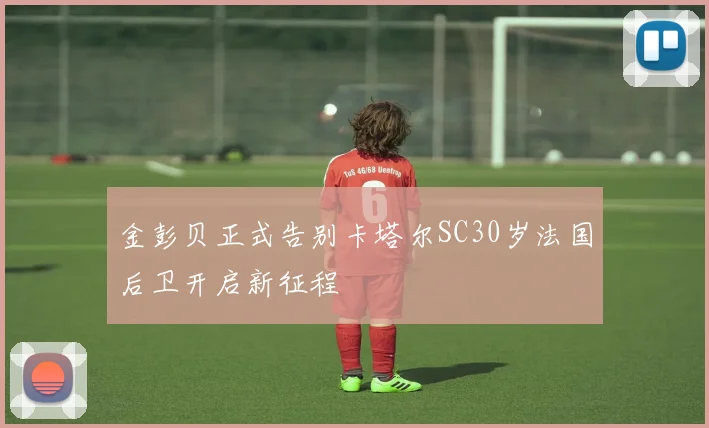 金彭贝正式告别卡塔尔SC30岁法国后卫开启新征程
